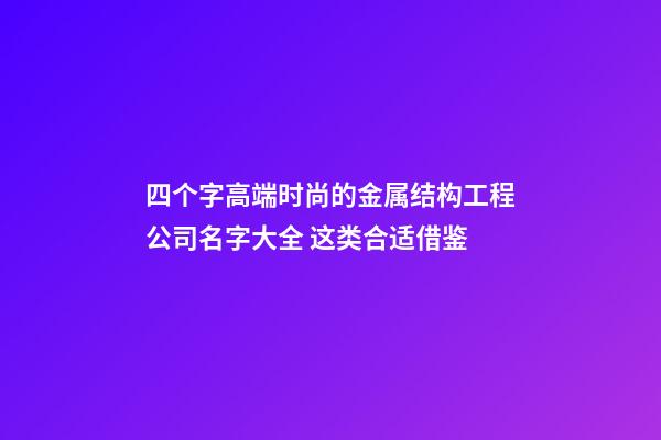 四个字高端时尚的金属结构工程公司名字大全 这类合适借鉴-第1张-公司起名-玄机派